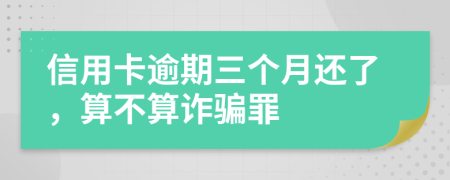 信用卡逾期三个月还了，算不算诈骗罪