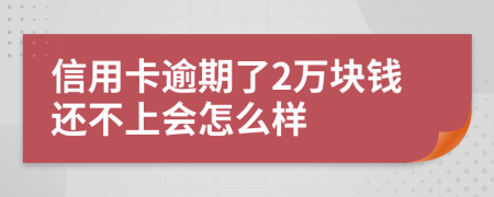 信用卡逾期了2万块钱还不上会怎么样