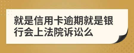 就是信用卡逾期就是银行会上法院诉讼么