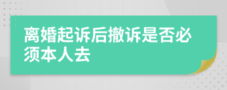 离婚起诉后撤诉是否必须本人去