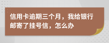 信用卡逾期三个月，我给银行邮寄了挂号信，怎么办