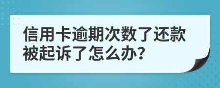 信用卡逾期次数了还款被起诉了怎么办？