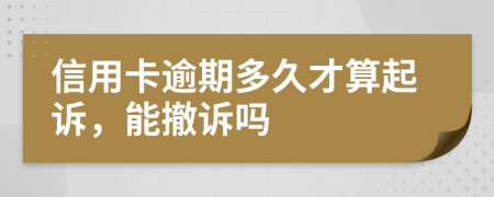 信用卡逾期多久才算起诉，能撤诉吗