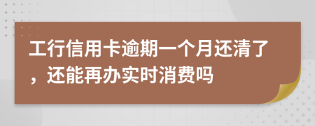 工行信用卡逾期一个月还清了，还能再办实时消费吗