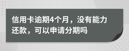 信用卡逾期4个月，没有能力还款，可以申请分期吗