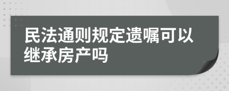 民法通则规定遗嘱可以继承房产吗