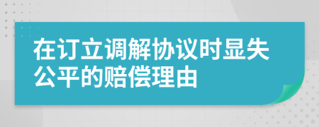 在订立调解协议时显失公平的赔偿理由