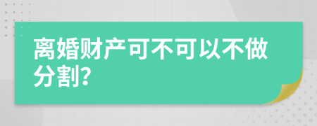 离婚财产可不可以不做分割？