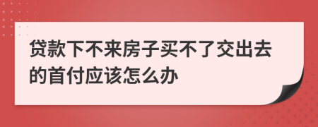 贷款下不来房子买不了交出去的首付应该怎么办