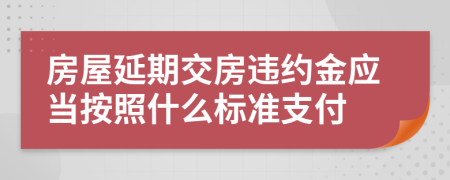 房屋延期交房违约金应当按照什么标准支付