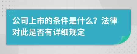 公司上市的条件是什么？法律对此是否有详细规定