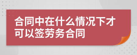 合同中在什么情况下才可以签劳务合同