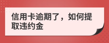 信用卡逾期了，如何提取违约金