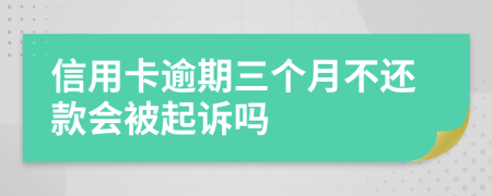 信用卡逾期三个月不还款会被起诉吗