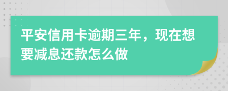 平安信用卡逾期三年，现在想要减息还款怎么做