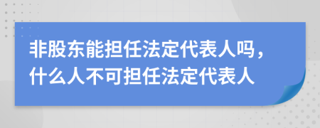 非股东能担任法定代表人吗，什么人不可担任法定代表人