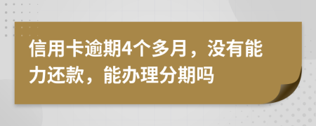 信用卡逾期4个多月，没有能力还款，能办理分期吗