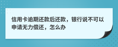 信用卡逾期还款后还款，银行说不可以申请无力偿还，怎么办