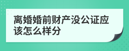 离婚婚前财产没公证应该怎么样分