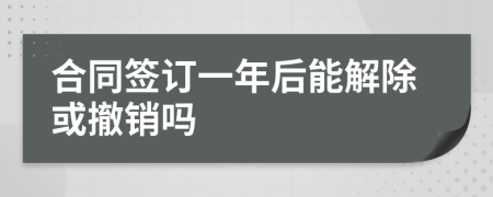 合同签订一年后能解除或撤销吗