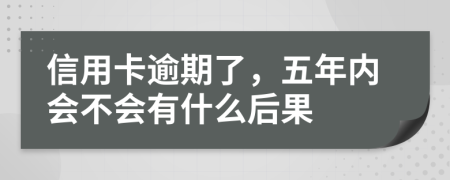 信用卡逾期了，五年内会不会有什么后果