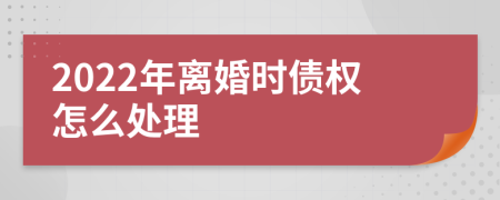 2022年离婚时债权怎么处理