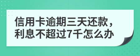 信用卡逾期三天还款，利息不超过7千怎么办