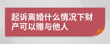 起诉离婚什么情况下财产可以赠与他人