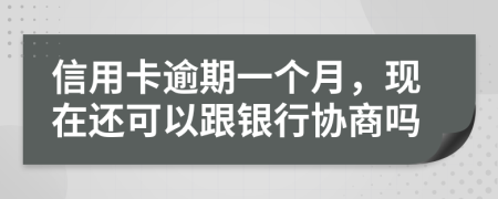 信用卡逾期一个月，现在还可以跟银行协商吗