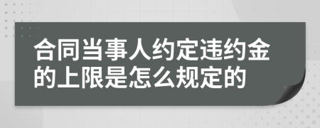 合同当事人约定违约金的上限是怎么规定的