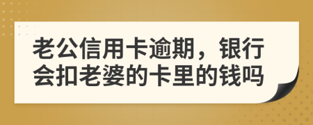 老公信用卡逾期，银行会扣老婆的卡里的钱吗