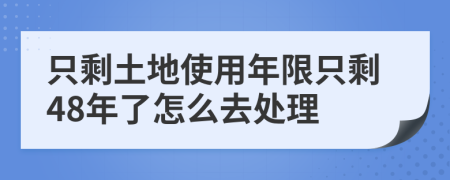 只剩土地使用年限只剩48年了怎么去处理