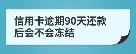 信用卡逾期90天还款后会不会冻结