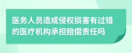 医务人员造成侵权损害有过错的医疗机构承担赔偿责任吗