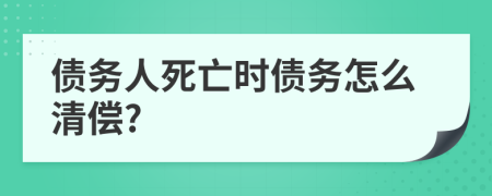 债务人死亡时债务怎么清偿?