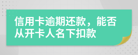 信用卡逾期还款，能否从开卡人名下扣款