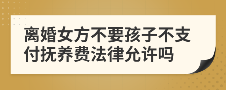 离婚女方不要孩子不支付抚养费法律允许吗