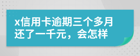 x信用卡逾期三个多月还了一千元，会怎样