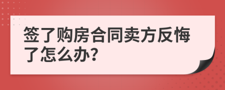 签了购房合同卖方反悔了怎么办？