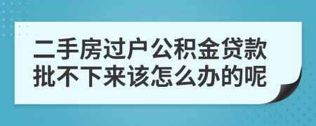 二手房过户公积金贷款批不下来该怎么办的呢