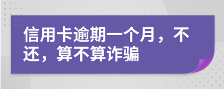 信用卡逾期一个月，不还，算不算诈骗