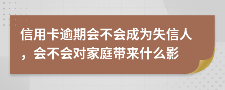 信用卡逾期会不会成为失信人，会不会对家庭带来什么影