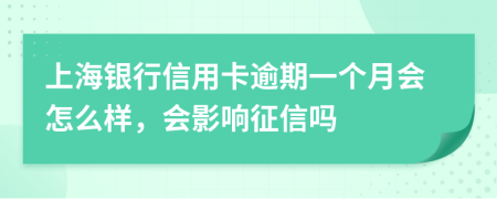 上海银行信用卡逾期一个月会怎么样，会影响征信吗