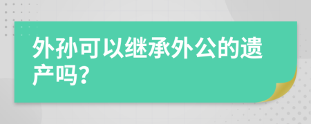 外孙可以继承外公的遗产吗？