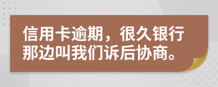 信用卡逾期，很久银行那边叫我们诉后协商。