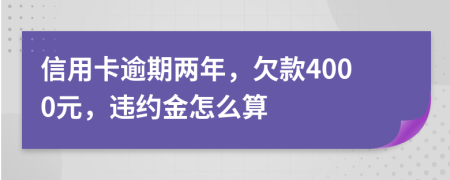 信用卡逾期两年，欠款4000元，违约金怎么算