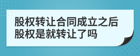 股权转让合同成立之后股权是就转让了吗