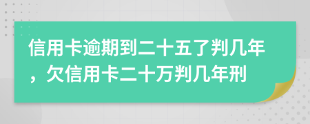 信用卡逾期到二十五了判几年，欠信用卡二十万判几年刑