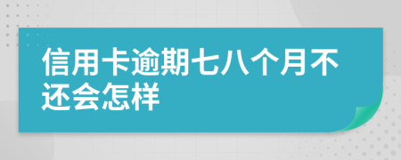 信用卡逾期七八个月不还会怎样