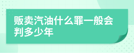 贩卖汽油什么罪一般会判多少年